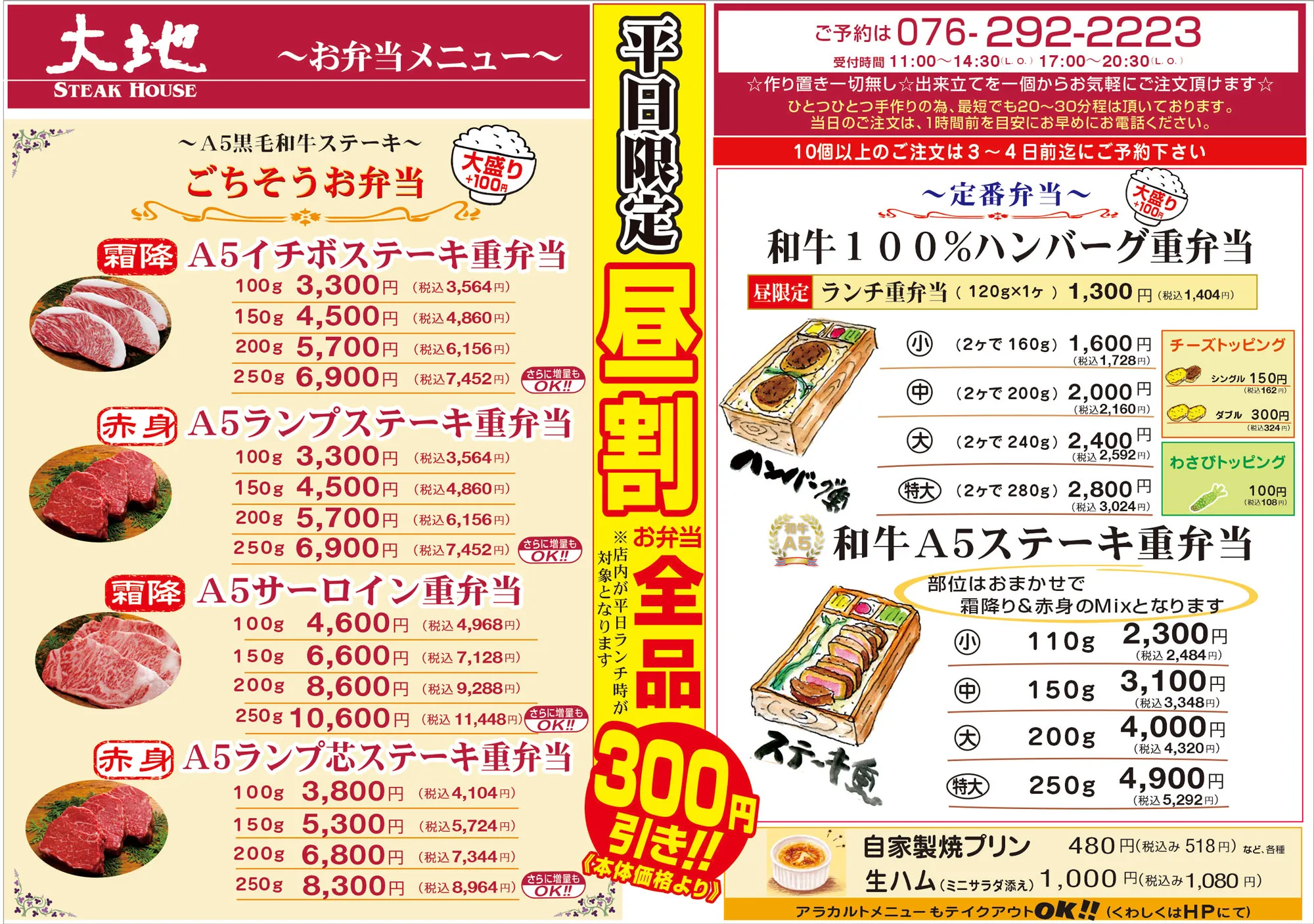 平日限定　昼割　お弁当全品300円引き！ 作り置き一切なし! 出来立てを１個からお気軽にご注文いただけます 10個以上の場合は3・4日前にご予約ください A5和牛ステーキ　ご馳走お弁当 A5イチボステーキ重弁当 　100g 3564円 　150g 4860円 　200g 6156円 　250g 7452円 A5ランプステーキ重弁当 　100g 3564円 　150g 4860円 　200g 6156円 　250g 7452円 A5サーロインステーキ重弁当 　100g 4968円 　150g 7128円 　200g 9288円 　250g 11448円 A5ランプ芯ステーキ重弁当 　100g 4104円 　150g 5724円 　200g 7344円 　250g 8964円 和牛100%ハンバーグ重弁当 昼限定　ランチ重弁当 　120g　1ケ 1404円 　小　2ケ 160g 1728円 　中　2ケ 200g 2160円 　大　2ケ 240g 2592円 　特大　2ケ 280g 3024円 和牛A5ステーキ重弁当 部位はおまかせ　赤みと霜降りのMIXになります 　小　110g 2484円 　中　150g 3348円 　大　200g 4320円 　特大　250g 5292円
